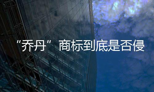 “乔丹”商标到底是否侵权?4年官司今宣判