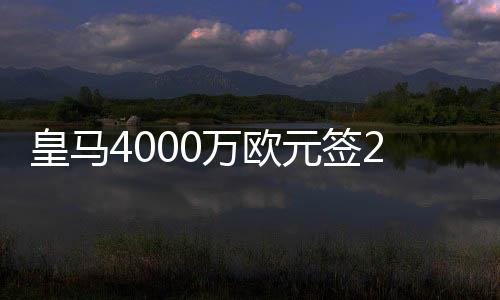 皇马4000万欧元签22岁西班牙国脚奥德里奥索拉