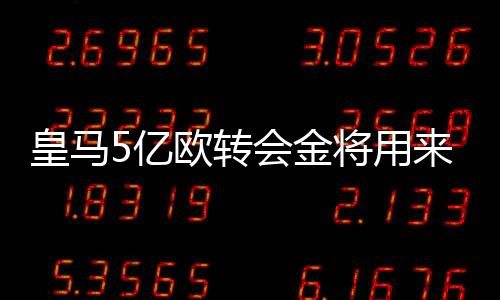 皇马5亿欧转会金将用来打包3巨星 但人家不卖姆巴佩