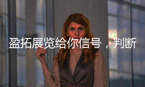 盈拓展览给你信号，判断你的建材产品适不适合去2026年河内VIETBUILD建材展