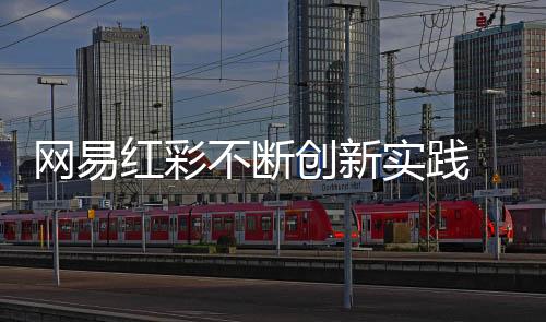 网易红彩不断创新实践 一直稳居行业第一梯队