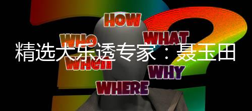 精选大乐透专家:聂玉田中一等894万累擒3381万!