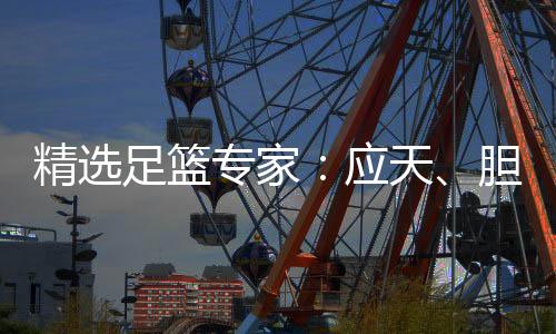 精选足篮专家:应天、胆定哥各擒足彩一等揽13万!