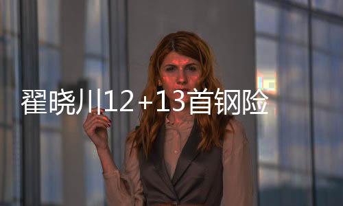 翟晓川12+13首钢险胜同曦 高登43分四川负福建