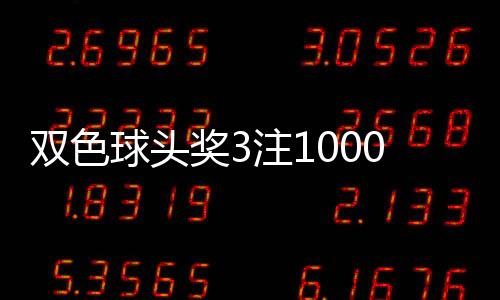 双色球头奖3注1000万分落3地 奖池余额26.5亿