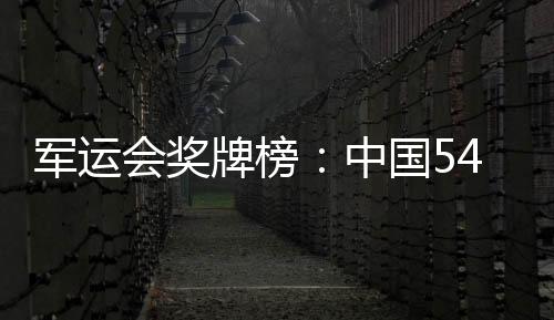 军运会奖牌榜：中国54金25银15铜 排名暂居第一位