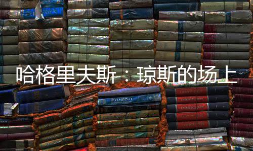 哈格里夫斯:琼斯的场上位置有点靠后