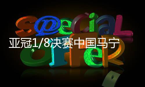 亚冠1/8决赛中国马宁傅明当裁判 沙特豪门2