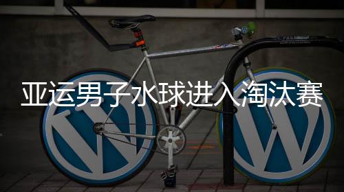 亚运男子水球进入淘汰赛 中国队将与韩国争四强