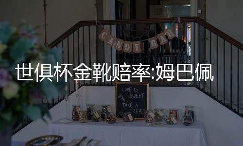 世俱杯金靴赔率:姆巴佩1赔5.5居首 哈兰德紧追