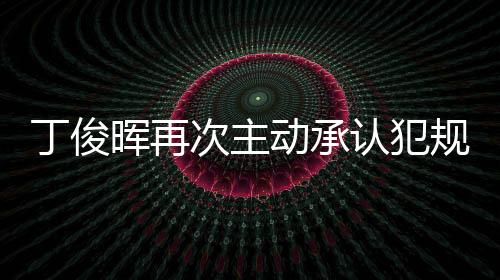 丁俊晖再次主动承认犯规原因始末 对手及观众起身致敬