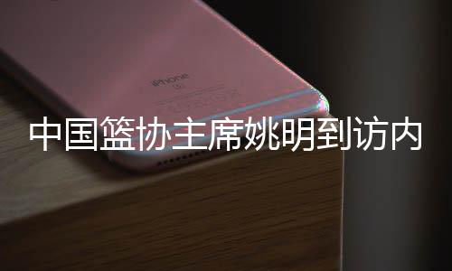 中国篮协主席姚明到访内蒙古 观战并支持队友巴特尔