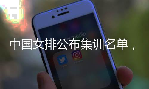 中国女排公布集训名单,两名广东球员入选“蔡家军”