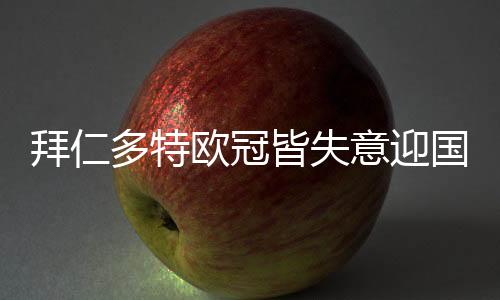 拜仁多特欧冠皆失意迎国家德比 数据示拜仁2