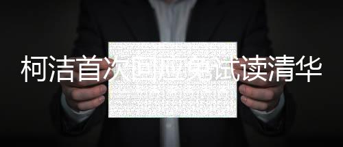 柯洁首次回应免试读清华:还没正式录取 我会用功读书