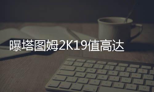 曝塔图姆2K19值高达87 米切尔:我只要扣篮值90
