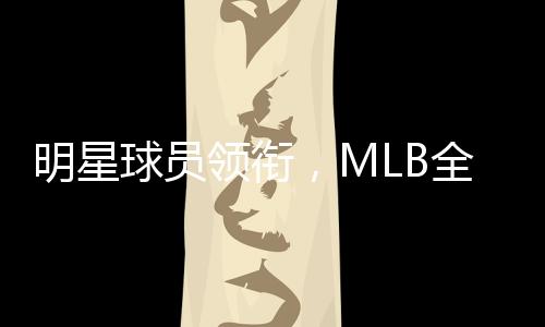 明星球员领衔，MLB全新形式推广赛事
