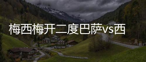 梅西梅开二度巴萨vs西班牙人2:0取胜 武磊替补上场比赛回顾