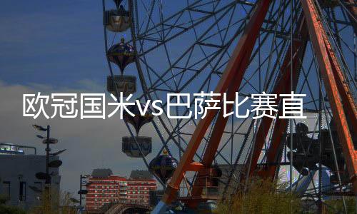 欧冠国米vs巴萨比赛直播回放 国米vs巴萨全程完整赛事视频