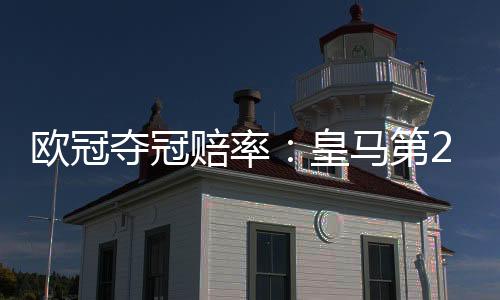 欧冠夺冠赔率:皇马第2反超巴萨 阿森纳压曼城