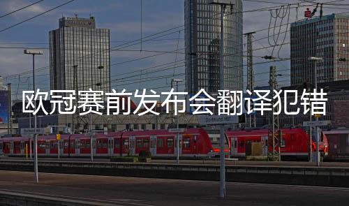 欧冠赛前发布会翻译犯错 利物浦主帅：我可以自己做
