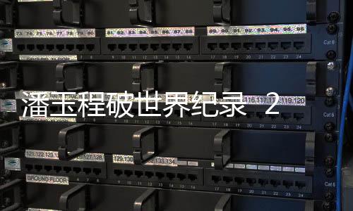 潘玉程破世界纪录 2分10秒!像子弹一样穿破军运会障碍