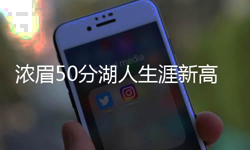 浓眉50分湖人生涯新高 安东尼戴维斯数据第4次单场50+