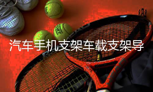 汽车手机支架车载支架导航车载手机车用吸盘出风口支架多功能支架