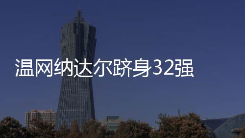 温网纳达尔跻身32强 西里奇遭惊天大逆转出局