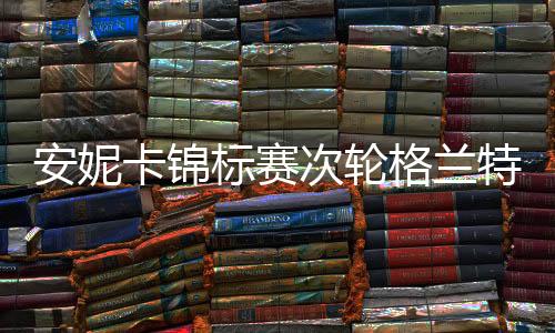 安妮卡锦标赛次轮格兰特并列领先 科达冲入前十