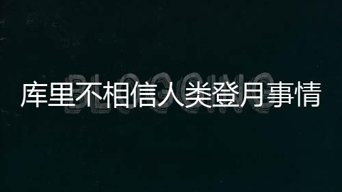 库里不相信人类登月事情发展 面对NASA回应库里是否应邀?