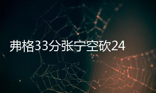 弗格33分张宁空砍24+10 辽宁力克山西三连胜