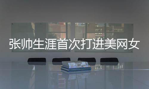 张帅生涯首次打进美网女双四强 与2号种子会师半决赛