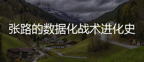 张路的数据化战术进化史 领衔网易红彩专家团队