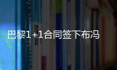巴黎1+1合同签下布冯 年薪800万仅次于诺伊尔