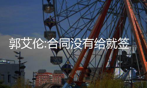 郭艾伦:合同没有给就签的 一些条件辽宁不接受