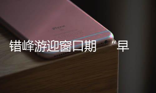 错峰游迎窗口期 “早鸟游”开启秋日旅途