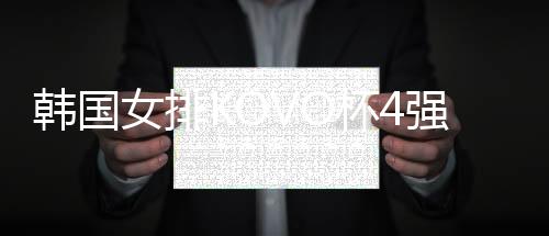 韩国女排KOVO杯4强确定3席 胡椒储蓄银行无缘晋级