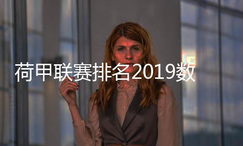 荷甲联赛排名2019数据统计：阿贾克斯29轮进100球