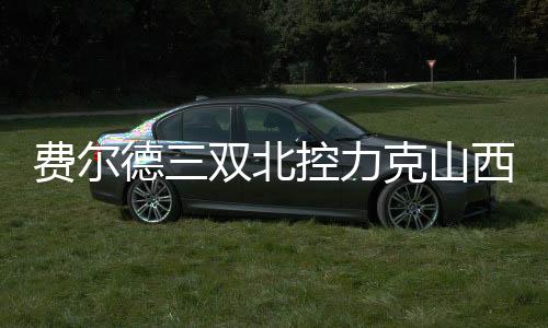 费尔德三双北控力克山西4连胜 江苏大胜同曦