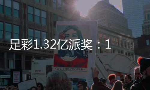 足彩1.32亿派奖：14场、任九派奖本周六开启