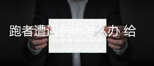 跑者遭遇伤病怎么办 给跑者养伤期间的一些建议