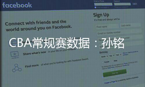 CBA常规赛数据:孙铭徽三项第一 杨瀚森盖帽王