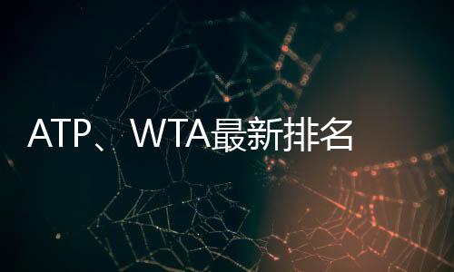 ATP、WTA最新排名：世界第一宝座无变动