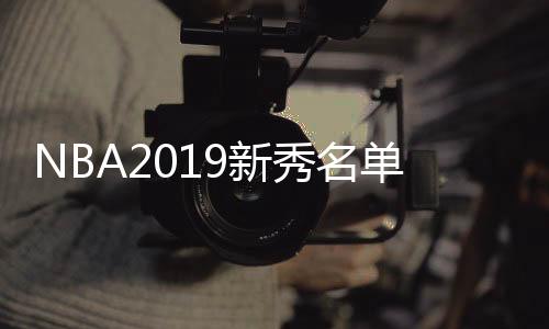 NBA2019新秀名单:塔图姆、西蒙斯领衔 欧文德克成教练