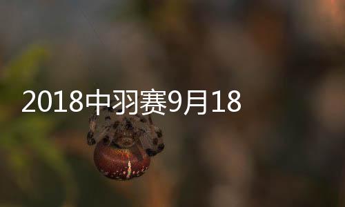 2018中羽赛9月18日开幕 国羽将坐镇主场迎考验