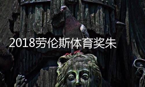 2018劳伦斯体育奖朱婷武大靖入围 附历届最佳男女运动员获奖名单