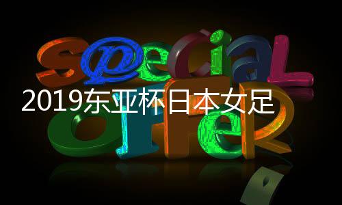 2019东亚杯日本女足9