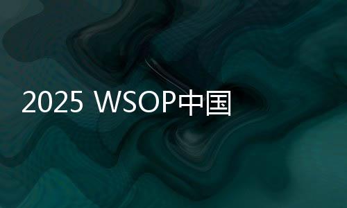 2025 WSOP中国战绩亮眼!勇士赛国人挺进第七,力压美军老兵再写佳绩