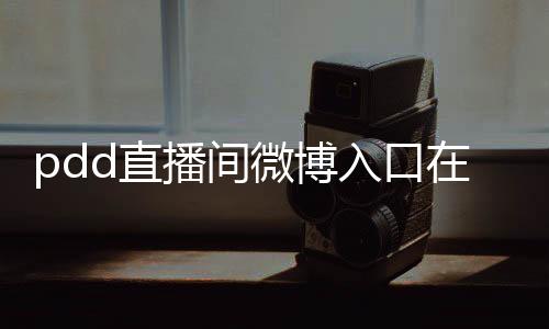 pdd直播间微博入口在哪直播 pdd斗鱼直播间地址分享